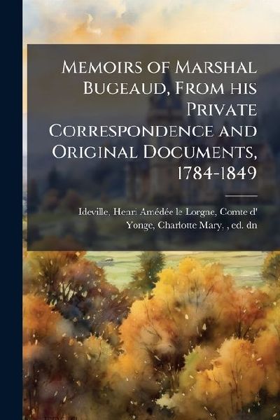 Memoirs of Marshal Bugeaud, From his Private Correspondence an...