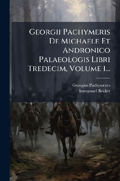 Georgii Pachymeris De Michaele Et Andronico Palaeologis Libri ...
