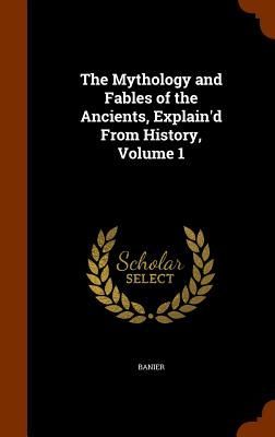 The Mythology and Fables of the Ancients, Explain'd From ...