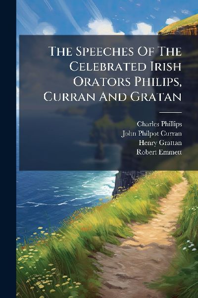The Speeches Of The Celebrated Irish Orators Philips, Curran A...