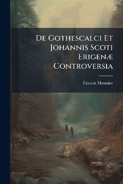 De Gothescalci Et Johannis Scoti ErigenÃ] Controversia
