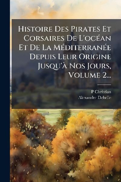 Histoire Des Pirates Et Corsaires De L'ocÃ(c)an Et De La...