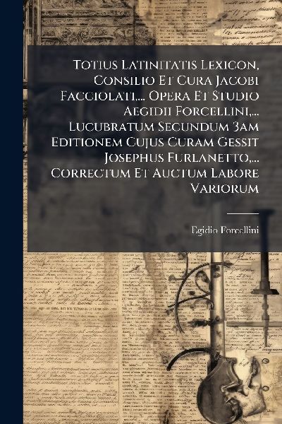 Totius Latinitatis Lexicon, Consilio Et Cura Jacobi Facciolati...