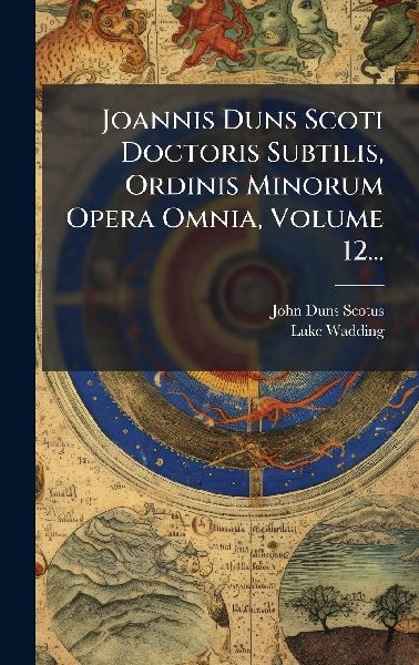 Joannis Duns Scoti Doctoris Subtilis, Ordinis Minorum Opera Om...