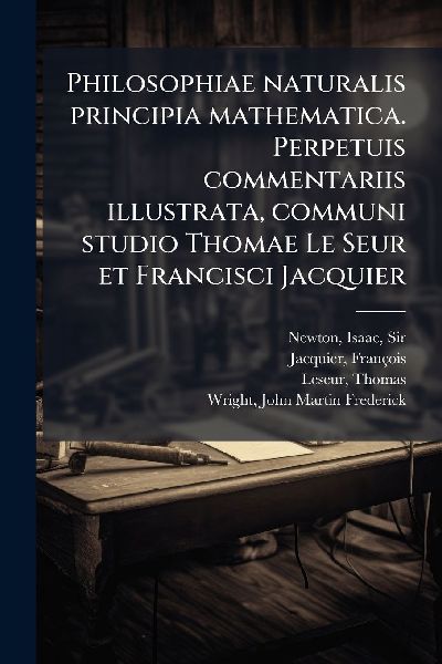 Philosophiae naturalis principia mathematica. Perpetuis commen...