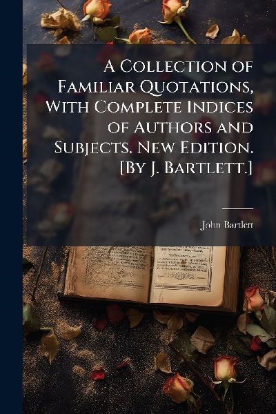 A Collection of Familiar Quotations, With Complete Indices of ...