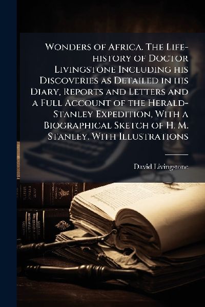 Wonders of Africa. The Life-history of Doctor Livingstone Incl...
