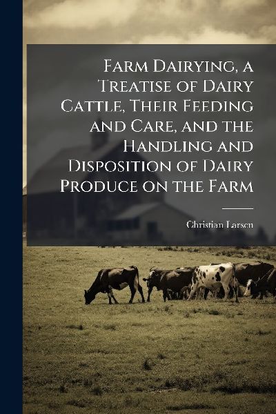 Farm Dairying, a Treatise of Dairy Cattle, Their Feeding and C...