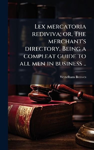 Lex mercatoria rediviva; or, The merchant's directory. Be...