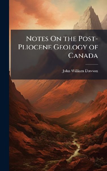 Notes On the Post-Pliocene Geology of Canada