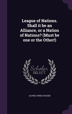 League of Nations. Shall it be an Alliance, or a Nation of Nat...