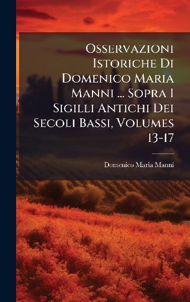 Osservazioni Istoriche Di Domenico Maria Manni ... Sopra I Sig...