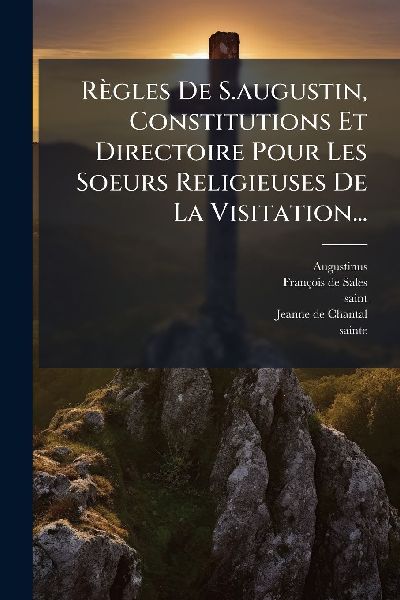 Règles De S.augustin, Constitutions Et Directoire Pour Les So...