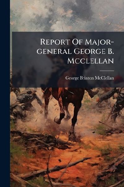 Report Of Major-general George B. Mcclellan