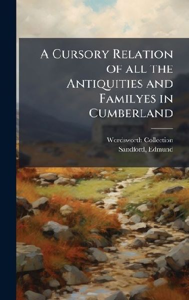 A Cursory Relation of all the Antiquities and Familyes in Cumb...
