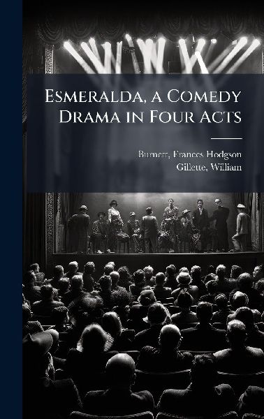 Esmeralda, a Comedy Drama in Four Acts