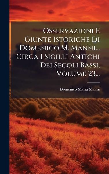 Osservazioni E Giunte Istoriche Di Domenico M. Manni... Circa ...