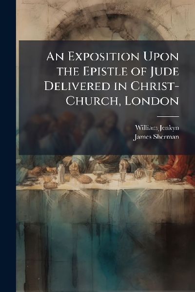An Exposition Upon the Epistle of Jude Delivered in Christ-Chu...