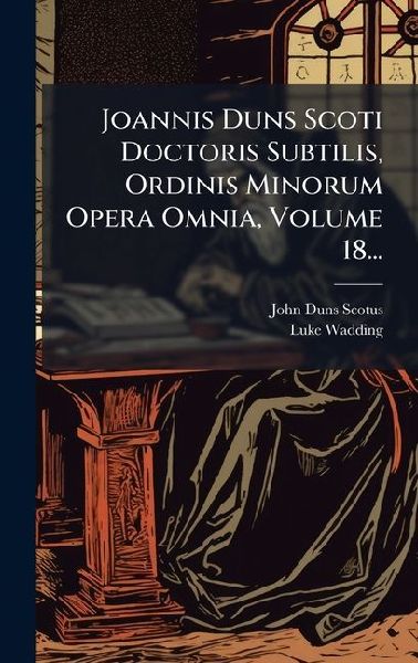 Joannis Duns Scoti Doctoris Subtilis, Ordinis Minorum Opera Om...