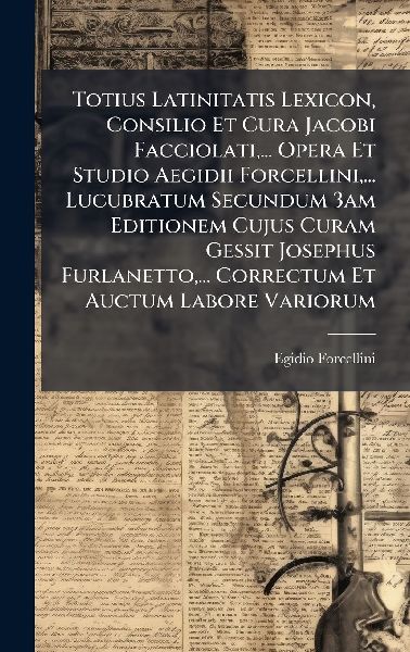 Totius Latinitatis Lexicon, Consilio Et Cura Jacobi Facciolati...