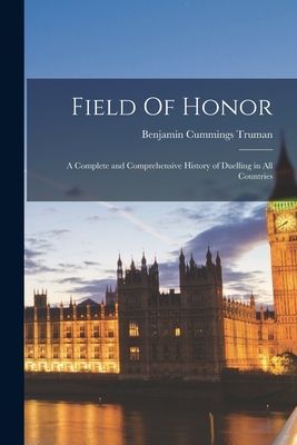 Field Of Honor: A Complete and Comprehensive History of Duelli...