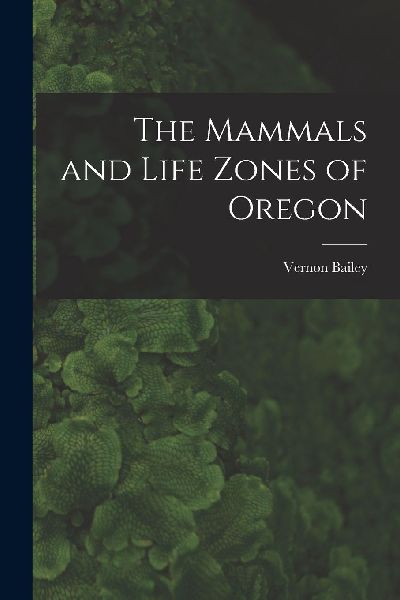 The Mammals and Life Zones of Oregon