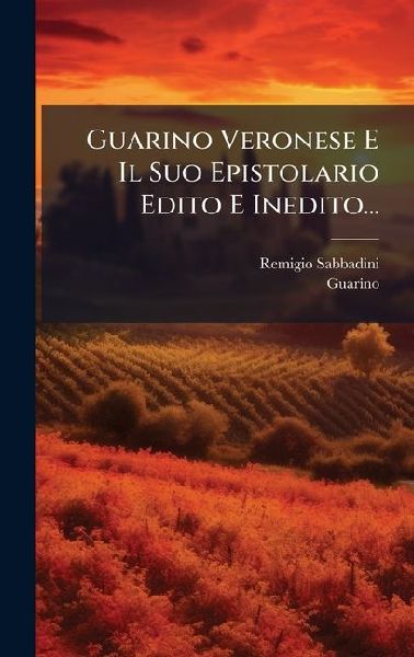 Guarino Veronese E Il Suo Epistolario Edito E Inedito...