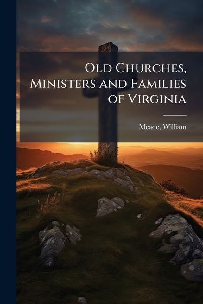 Old Churches, Ministers and Families of Virginia