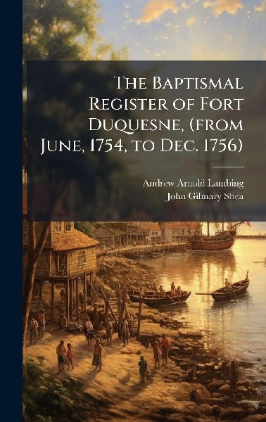 The Baptismal Register of Fort Duquesne, (from June, 1754, to ...