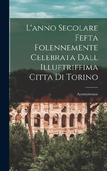 L'anno Secolare Fefta Folennemente Celebrata Dall Illuftr...