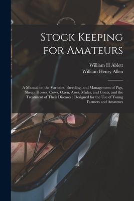 Stock Keeping for Amateurs: a Manual on the Varieties, Breedin...