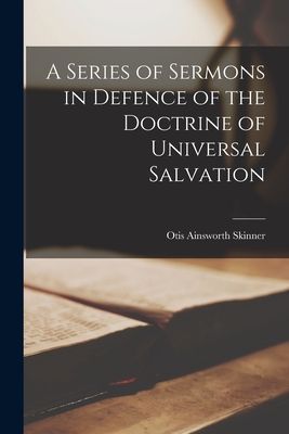 A Series of Sermons in Defence of the Doctrine of Universal Sa...