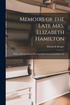 Memoirs of the Late Mrs. Elizabeth Hamilton: With a Selection ...