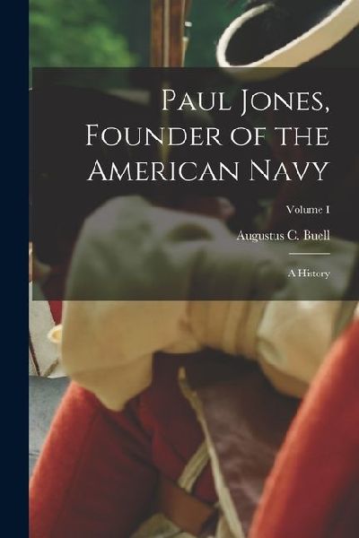 Paul Jones, Founder of the American Navy: A History; Volume I