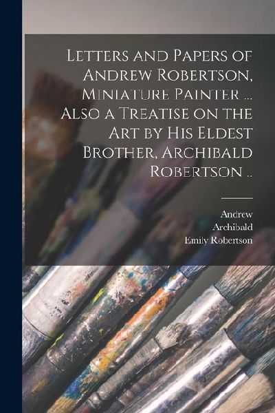 Letters and Papers of Andrew Robertson, Miniature Painter ... ...