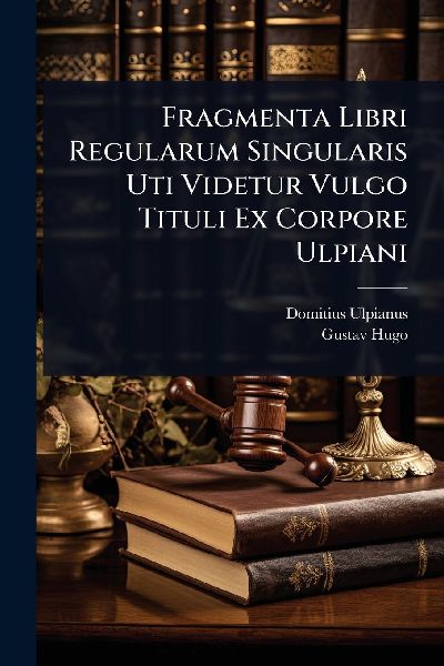 Fragmenta Libri Regularum Singularis Uti Videtur Vulgo Tituli ...