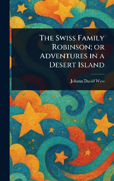 The Swiss Family Robinson; or Adventures in a Desert Island