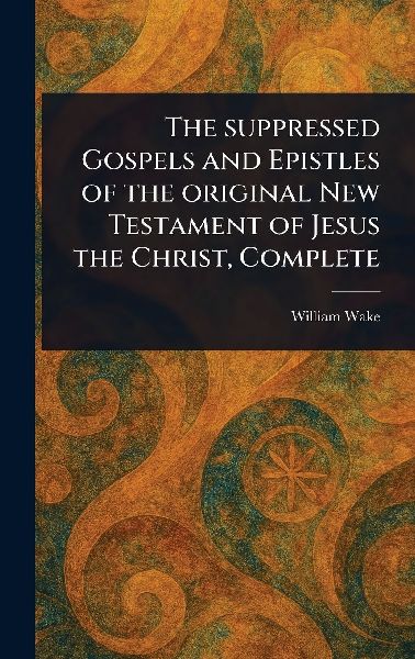 The Suppressed Gospels and Epistles of the Original New Testam...