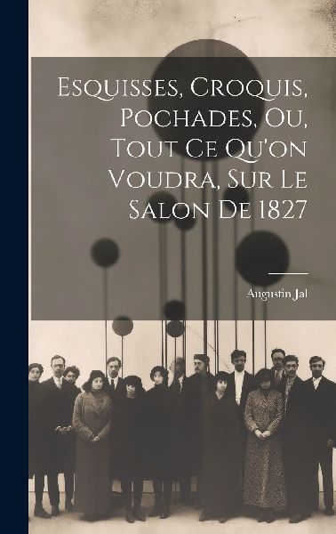 Esquisses, Croquis, Pochades, Ou, Tout Ce Qu'on Voudra, S...