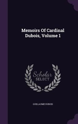 Memoirs Of Cardinal Dubois, Volume 1