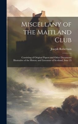 Miscellany of the Maitland Club: Consisting of Original Papers...