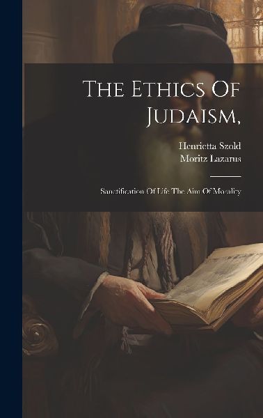 The Ethics Of Judaism,: Sanctification Of Life The Aim Of Mora...