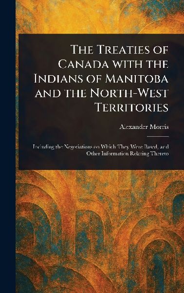 The Treaties of Canada With the Indians of Manitoba and the No...