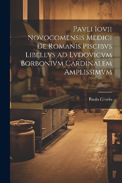 Pavli Iovii Novocomensis medici De Romanis piscibvs libellvs a...