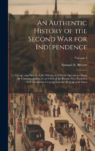 An Authentic History of the Second War for Independence: Compr...