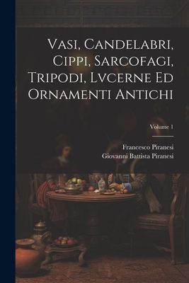 Vasi, candelabri, cippi, sarcofagi, tripodi, lvcerne ed orname...