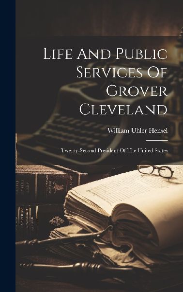 Life And Public Services Of Grover Cleveland: Twenty-second Pr...