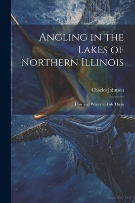 Angling in the Lakes of Northern Illinois; how and Where to Fi...