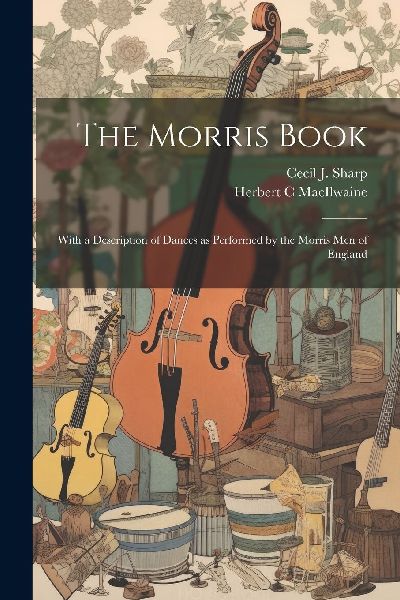 The Morris Book: With a Description of Dances as Performed by ...