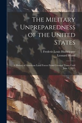 The Military Unpreparedness of the United States; a History of...